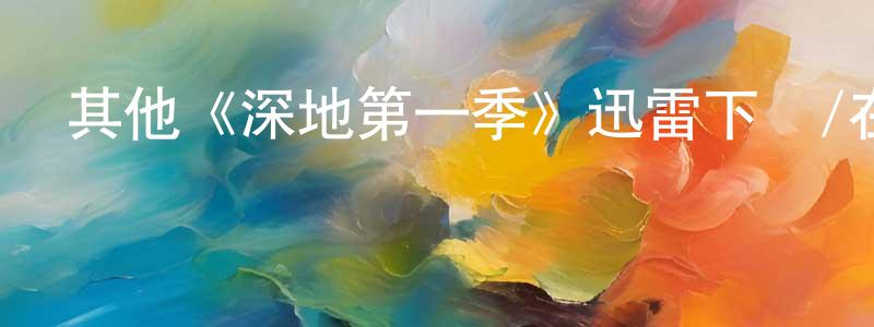 陳必森的動漫綜藝大全,其他《深地第一季》迅雷下載/在線觀看/百度云-都市/情感-美劇天堂